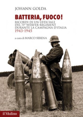 Batteria, fuoco! Ricordi di un ufficiale del 71° Werfer-Regiment durante la campagna d'Italia 1943-1945 Johann Golda