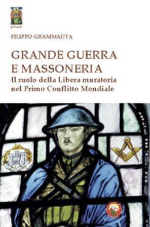 Grande Guerra e massoneria. Il ruolo della Libera muratoria nel primo conflitto mondiale Filippo Grammauta