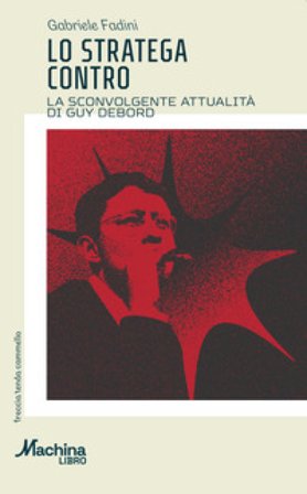 Lo stratega contro. La sconvolgente attualità di Guy Debord Gabriele Fadini