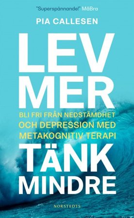 Lev mer, tänk mindre : Bli fri från nedstämdhet och depression med metakognitiv terapi, ISBN: 9789113097213