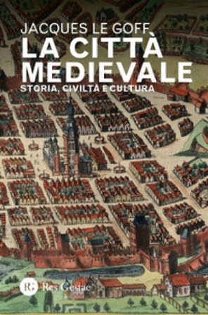 La città medievale. Storia, civiltà e cultura Jacques Le Goff