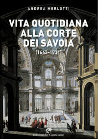Vita quotidiana alla corte dei Savoia (1663-1831) Andrea Merlotti