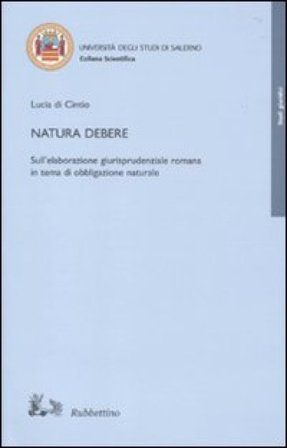 Natura debere. Sull'elaborazione giurisprudenziale romana in tema di obbligazione naturale Lucia Di Cintio