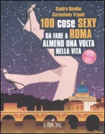 Cento cose sexy da fare a Roma almeno una volta nella vita Sandra Rondini