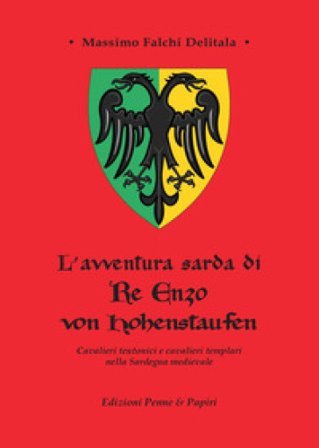 L'avventura sarda di Re Enzo von Hohenstaufen. Cavalieri teutonici e cavalieri templari nella Sardegna medievale Massimo Falchi Delitala