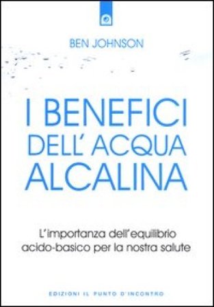 I benefici dell'acqua alcalina. L'importanza dell'equilibrio acido-basico per la nostra salute Ben Johnson