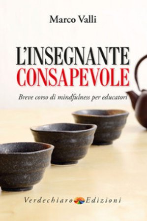 L'insegnante consapevole. Breve corso di mindfulness per educatori Marco Valli
