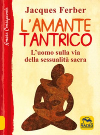 L'amante tantrico. L'uomo sulla via della sessualità sacra JACQUES FERBER