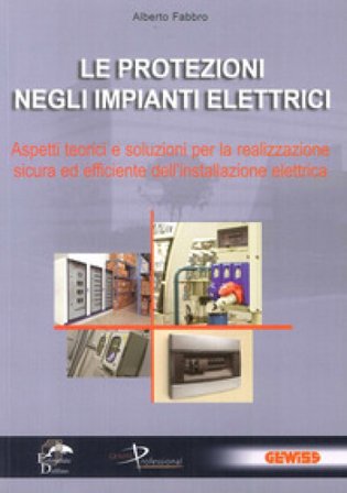 Le protezioni negli impianti elettrici. Aspetti teorici e soluzioni per la realizzazione sicura ed efficiente dell'installazione elettrica Alberto 