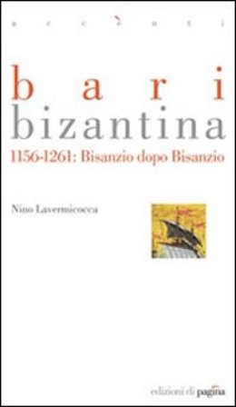 Bari bizantina 1156-1261. Bisanzio dopo Bisanzio Nino Lavermicocca