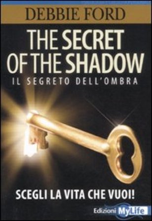 The secret of the shadow. Il segreto dell'ombra. Scegli la vita che vuoi! Debbie Ford