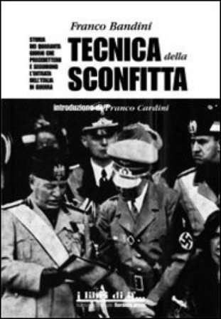 Tecnica della sconfitta. Storia dei quaranta giorni che precedettero e seguirono l'entrata dell'Italia in guerra Franco Bandini