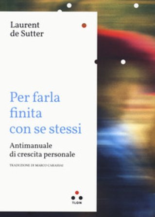 Per farla finita con se stessi. Antimanuale di crescita personale Laurent De Sutter