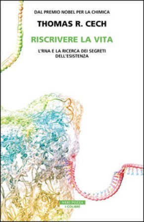 Riscrivere la vita. L'RNA e la ricerca dei segreti dell'esistenza Thomas R. Cech