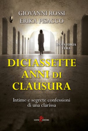 Diciassette anni di clausura. Intime e segrete confessioni di una clarissa Giovanni Rossi