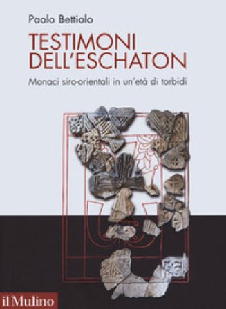 Testimoni dell'eschaton. Monaci siro-orientali in un'età di torbidi Paolo Bettiolo