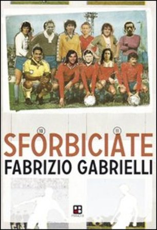 Sforbiciate. Fraseggi fuori area & storie di pallone (ma anche no) Fabrizio Gabrielli