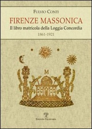 Firenze massonica. Il libro matricola della Loggia Concordia (1861-1921) Fulvio Conti