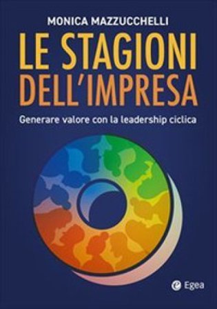 Le stagioni dell'impresa: generare valore con la leadership ciclica Monica Mazzucchelli