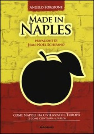 Made in Naples. Come Napoli ha civilizzato l'Europa (e come continua a farlo) Angelo Forgione