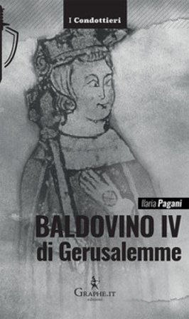 Baldovino IV di Gerusalemme. Il re lebbroso Ilaria Pagani