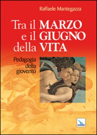 Tra il marzo e il giugno della vita. Pedagogia della gioventù Raffaele Mantegazza