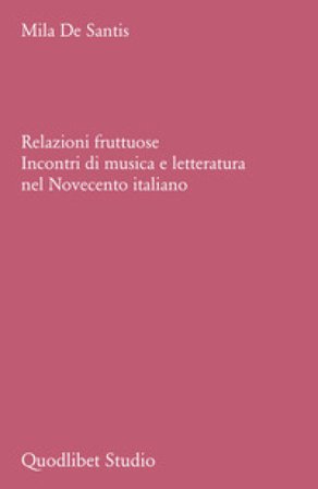 Relazioni fruttuose. Incontri di musica e letteratura nel Novecento italiano Mila De Santis