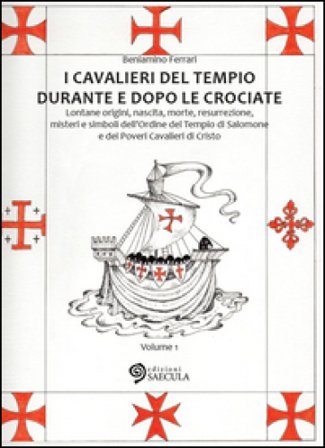 I Cavalieri del Tempio durante e dopo le crociate. Lontane origini, nascita, morte, resurrezione, misteri e simboli dell'Ordine del Tempio di Salomone
