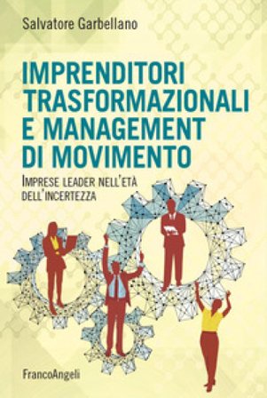 Imprenditori trasformazionali e management di movimento. Imprese leader nell'età dell'incertezza Salvatore Garbellano