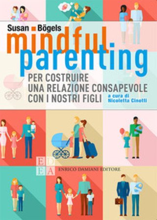 Mindful parenting. Per costruire una relazione consapevole con i nostri figli Susan Bögels