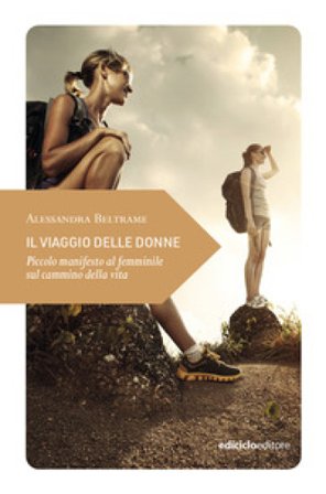 Il viaggio delle donne. Piccolo manifesto al femminile sul cammino della vita Alessandra Beltrame