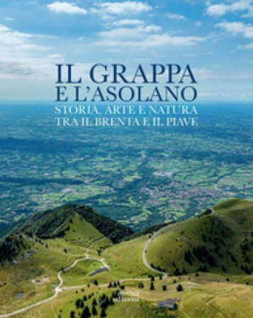 Il Grappa e l'Asolano. Storia, arte e natura tra il Brenta e il Piave Gian Pietro Favaro