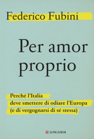 Per amor proprio. Perché l'Italia deve smettere di odiare l'Europa (e di vergognarsi di sé stessa) Federico Fubini