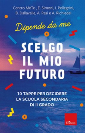 Scelgo il mio futuro. 10 tappe per decidere la scuola secondaria di II grado. Dipende da me E. Simoni