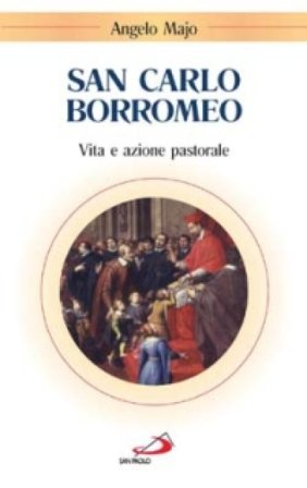 San Carlo Borromeo. Vita e azione pastorale Angelo Majo