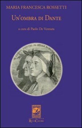 Un'ombra di Dante ovvero un saggio per studiare l'autore, il suo mondo e il suo pellegrinaggio M. Francesca Rossetti