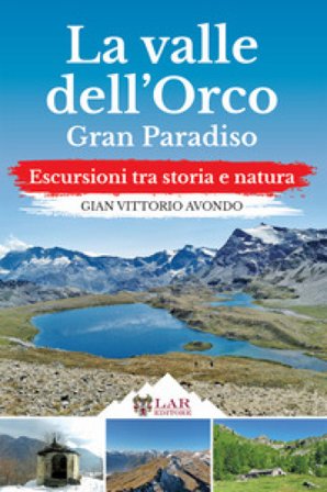La Valle dell'Orco. Gran Paradiso. Escursioni tra storia e natura Gian Vittorio Avondo