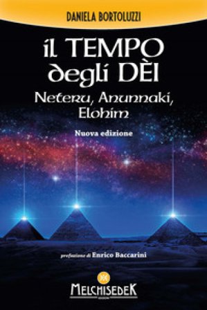 Il tempo degli dèi. Neteru, Anunnaki, Elohim Daniela Bortoluzzi