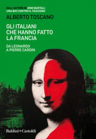 Gli italiani che hanno fatto la Francia. Da Leonardo a Pierre Cardin Alberto Toscano