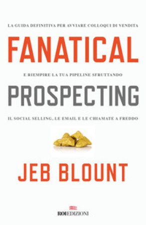 Fanatical prospecting. La guida definitiva per avviare colloqui di vendita e riempire la tua pipeline sfruttando il social selling, le email e le 