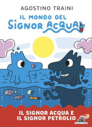 Il signor Acqua e il signor Petrolio. Il mondo del signor Acqua. Ediz. illustrata Agostino Traini