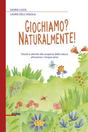Giochiamo? Naturalmente! Giochi e attività alla scoperta della natura attraverso i cinque sensi Sigrid Loos