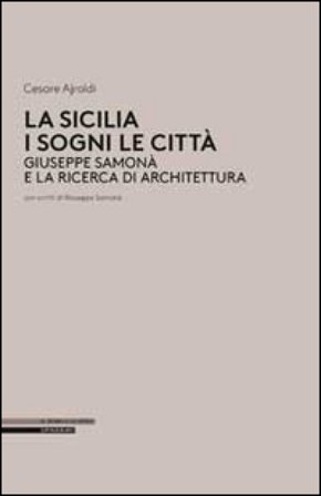 La Sicilia i sogni le città. Giuseppe Samonà e la ricerca di architettura Cesare Ajroldi