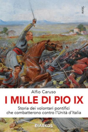 I Mille di Pio IX. Storia dei volontari pontifici che combatterono contro l'Unità d'Italia Alfio Caruso