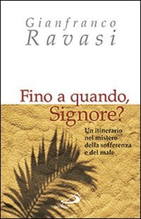 Fino a quando, Signore? Un itinerario nel mistero della sofferenza e del male Gianfranco Ravasi