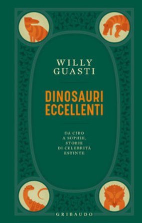 Dinosauri eccellenti. Da Ciro a Sophie, storie di celebrità estinte Willy Guasti