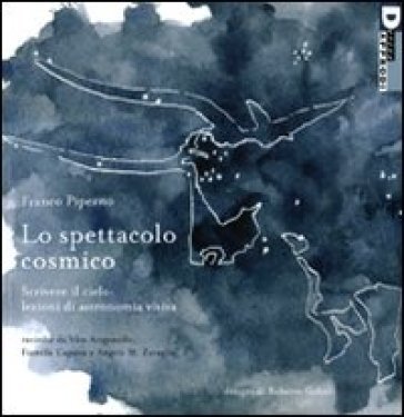Lo spettacolo cosmico. Scrivere il cielo: lezioni di astronomia visiva. Ediz. illustrata Franco Piperno