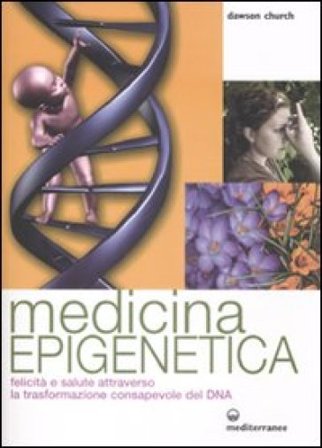 Medicina epigenetica. Felicità e salute attraverso la trasformazione consapevole del DNA Dawson Church
