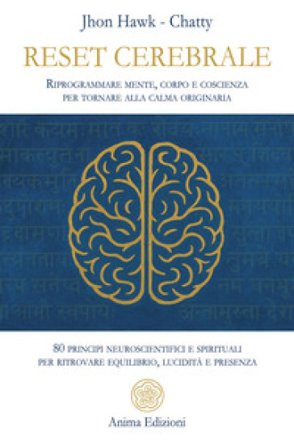 Reset cerebrale. Riprogrammare mente, corpo e coscienza per tornare alla calma originaria. 80 principi neuroscientifici e spirituali per ritrovare 