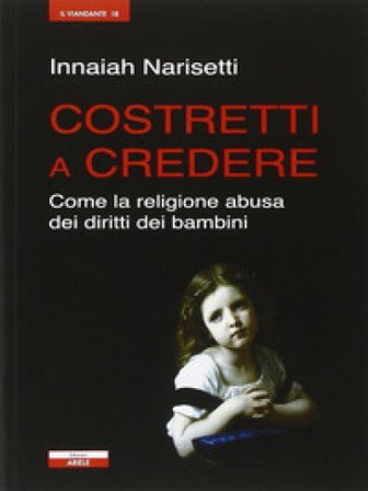 Costretti a credere. Come la religione abusa dei diritti dei bambini Innaiah Narisetti